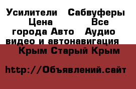 Усилители , Сабвуферы › Цена ­ 2 500 - Все города Авто » Аудио, видео и автонавигация   . Крым,Старый Крым